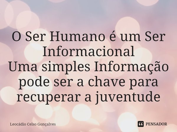 O Ser Humano é um Ser Informacional
⁠Uma simples Informação pode ser a chave para recuperar a juventude... Frase de Leocádio Celso Gonçalves.