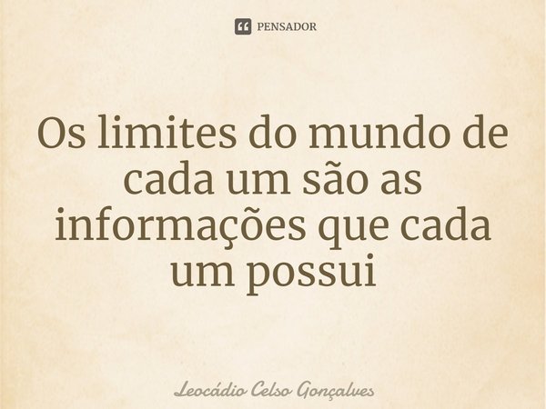 ⁠Os limites do mundo de cada um são as informações que cada um possui... Frase de Leocádio Celso Gonçalves.