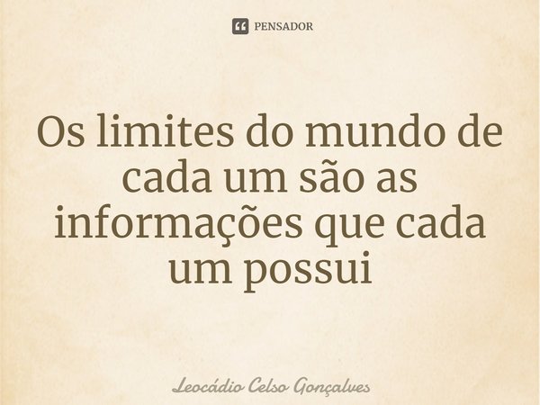 ⁠Os limites do mundo de cada um são as informações que cada um possui... Frase de Leocádio Celso Gonçalves.