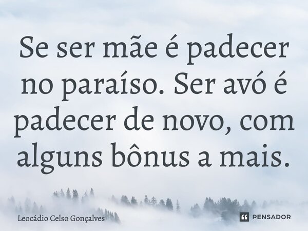 ⁠Se ser mãe é padecer no paraíso, ser avó é padecer de novo, com alguns bônus a mais.... Frase de Leocádio Celso Gonçalves.