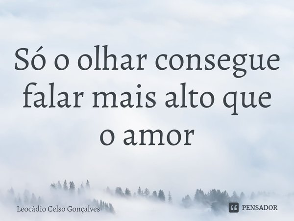 ⁠Só o olhar consegue falar mais alto que o amor... Frase de Leocádio Celso Gonçalves.