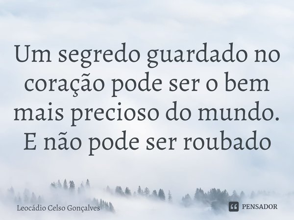 ⁠Um segredo guardado no coração pode ser o bem mais precioso do mundo. E não pode ser roubado... Frase de Leocádio Celso Gonçalves.