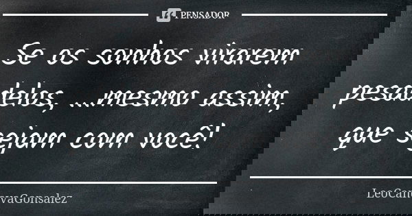 Se os sonhos virarem pesadelos, ...mesmo assim, que sejam com você!... Frase de LéoCanovaGonsalez.
