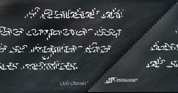 A Realidade dói. Para comprovar isso, basta se imaginar fora de suas mentiras.... Frase de Léo Daniel.