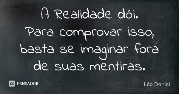 A Realidade dói. Para comprovar isso, basta se imaginar fora de suas mentiras.... Frase de Léo Daniel.