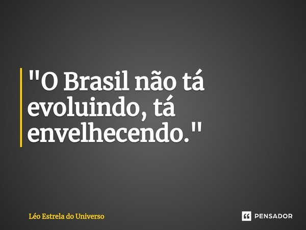 ⁠"O Brasil não tá evoluindo, tá envelhecendo."... Frase de Léo Estrela do Universo.