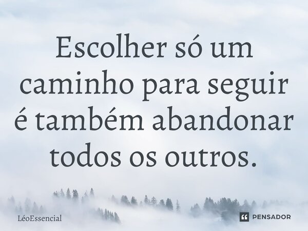 ⁠Escolher só um caminho para seguir é também abandonar todos os outros.... Frase de LéoEssencial.