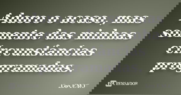 Adoro o acaso, mas somente das minhas circunstâncias programadas.... Frase de Leo F.M.C.