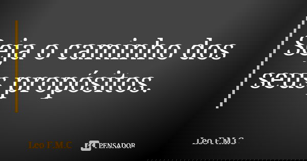 Seja o caminho dos seus propósitos.... Frase de Leo F.M.C.