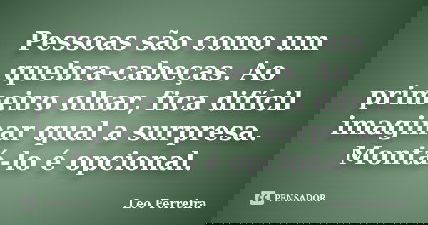 Pessoas são como um quebra-cabeças. Ao primeiro olhar, fica difícil imaginar qual a surpresa. Montá-lo é opcional.... Frase de Leo Ferreira.