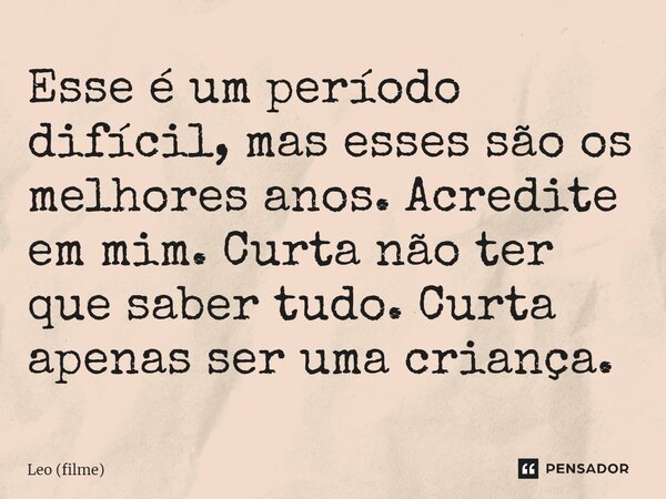 ⁠Esse é um período difícil, mas esses são os melhores anos. Acredite em mim. Curta não ter que saber tudo. Curta apenas ser uma criança.... Frase de Leo (filme).