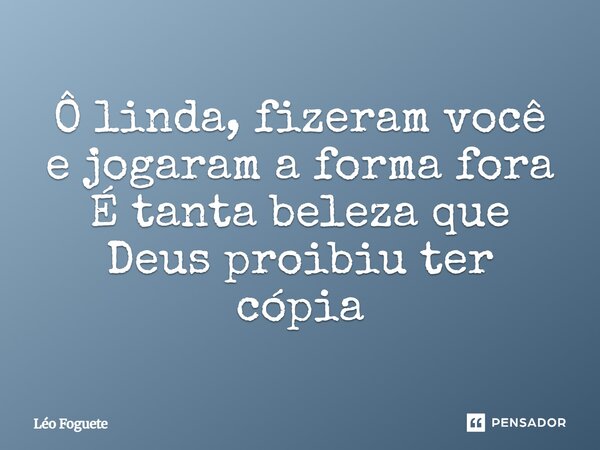 ⁠Ô linda, fizeram você e jogaram a forma fora É tanta beleza que Deus proibiu ter cópia... Frase de Léo Foguete.