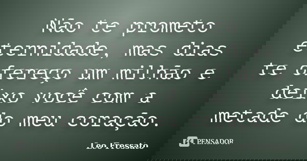 Não te prometo eternidade, mas dias te ofereço um milhão e deixo você com a metade do meu coração.... Frase de Léo Fressato.
