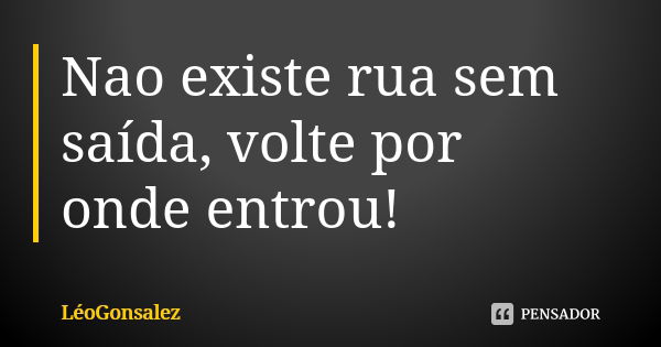 Nao existe rua sem saída, volte por onde entrou!... Frase de LeoGonsalez.