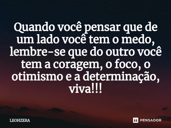 Quando você pensar que de um lado você tem o medo, lembre-se que do outro você tem a coragem, o foco, o otimismo e a determinação, viva!!!⁠... Frase de LEOHZERA.