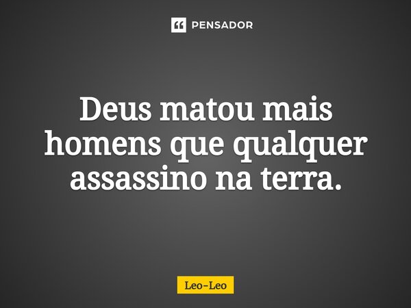 ⁠⁠⁠⁠Deus matou mais homens que qualquer assassino na terra.... Frase de Leo-Leo.
