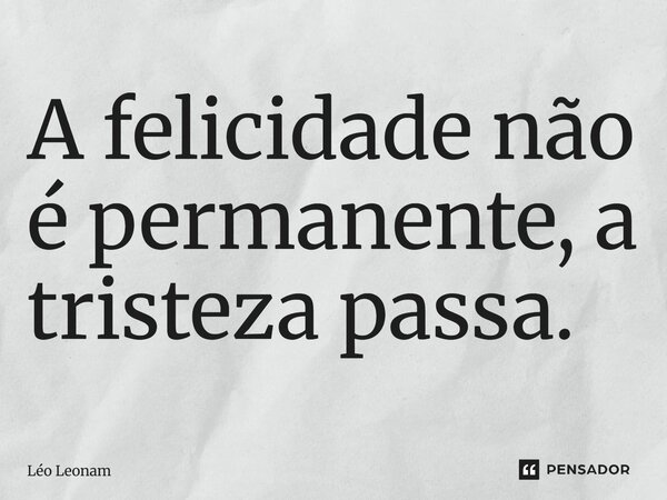⁠⁠A felicidade não é permanente, a tristeza passa.... Frase de Léo Leonam.