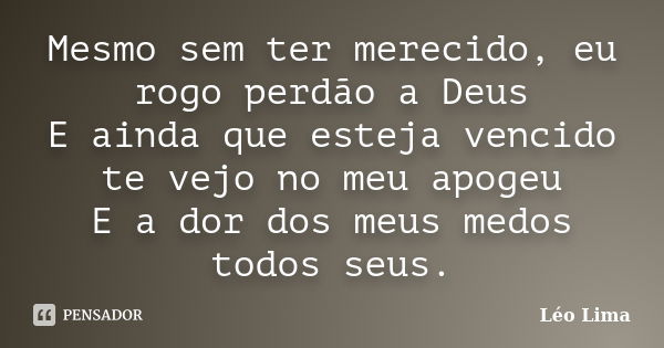 Mesmo sem ter merecido, eu rogo perdão a Deus E ainda que esteja vencido te vejo no meu apogeu E a dor dos meus medos todos seus.... Frase de Léo Lima.