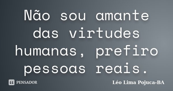 Não sou amante das virtudes humanas, prefiro pessoas reais.... Frase de Léo Lima Pojuca-BA.