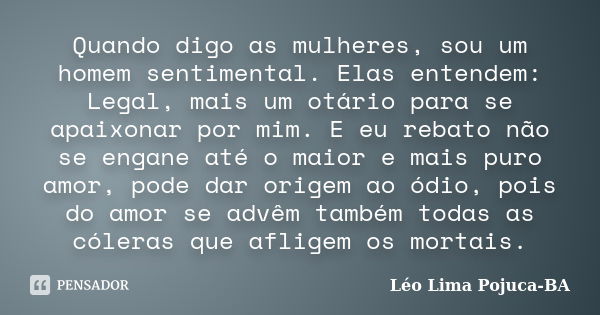 Quando digo as mulheres, sou um homem sentimental. Elas entendem: Legal, mais um otário para se apaixonar por mim. E eu rebato não se engane até o maior e mais ... Frase de Léo Lima Pojuca-BA.