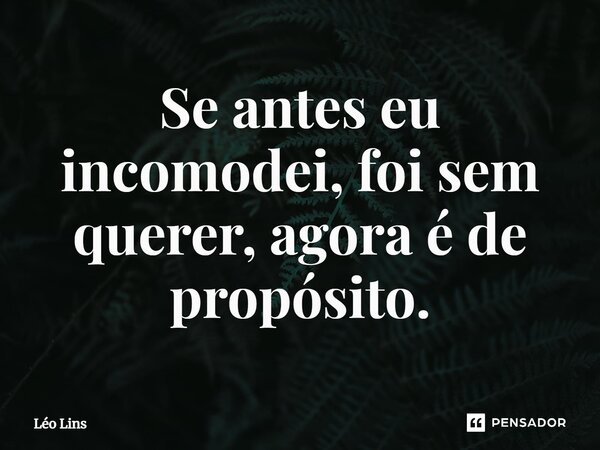 ⁠Se antes eu incomodei, foi sem querer, agora é de propósito.... Frase de Léo Lins.