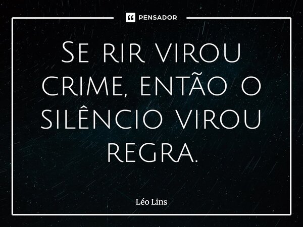 ⁠Se rir virou crime, então o silêncio virou regra.... Frase de Léo Lins.