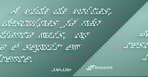 A vida da voltas, desculpas já não adianta mais, oq resta é seguir em frente.... Frase de Léo Lira.