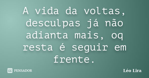 A vida da voltas, desculpas já não adianta mais, oq resta é seguir em frente.... Frase de Léo Lira.