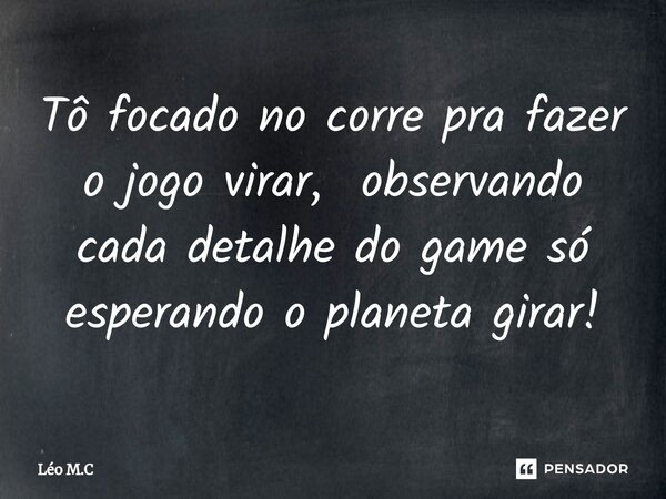 ⁠Tô focado no corre pra fazer o jogo virar, observando cada detalhe do game só esperando o planeta girar!... Frase de Léo M.C.