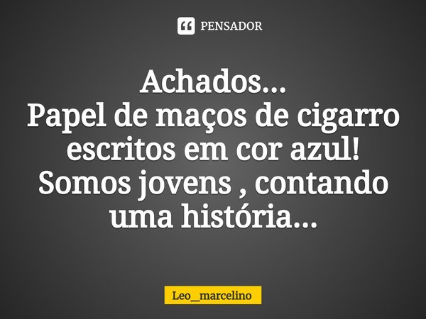 ⁠Achados...
Papel de maços de cigarro escritos em cor azul!
Somos jovens , contando uma história...... Frase de Leo_marcelino.