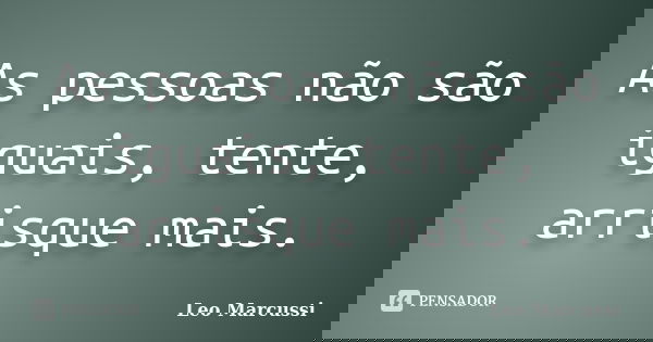 As pessoas não são iguais, tente, arrisque mais.... Frase de Leo Marcussi.