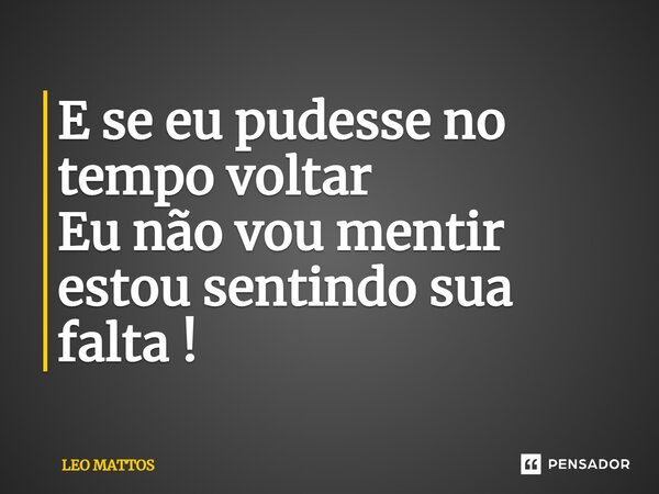 ⁠E se eu pudesse no tempo voltar Eu não vou mentir estou sentindo sua falta !... Frase de LEO MATTOS.