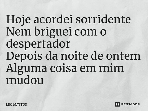 ⁠Hoje acordei sorridente Nem briguei com o despertador Depois da noite de ontem Alguma coisa em mim mudou... Frase de LEO MATTOS.