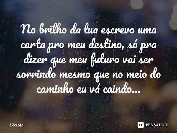 ⁠No brilho da lua escrevo uma carta pro meu destino, só pra dizer que meu futuro vai ser sorrindo mesmo que no meio do caminho eu vá caindo...... Frase de Léo Mc.