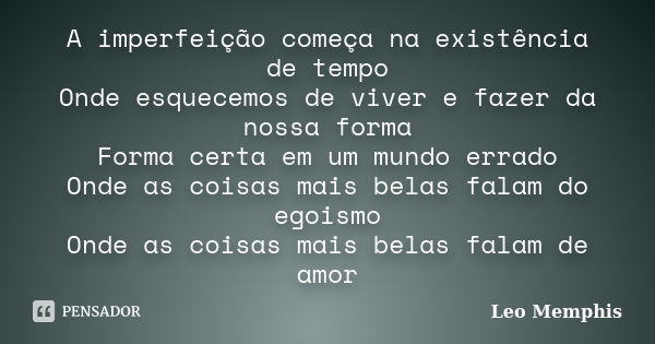 A imperfeição começa na existência de tempo Onde esquecemos de viver e fazer da nossa forma Forma certa em um mundo errado Onde as coisas mais belas falam do eg... Frase de Léo Memphis.