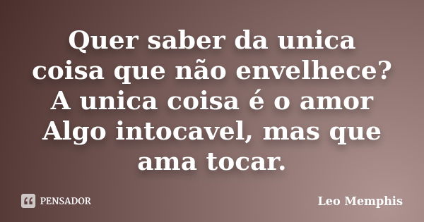 Quer saber da unica coisa que não envelhece? A unica coisa é o amor Algo intocavel, mas que ama tocar.... Frase de Leo Memphis.