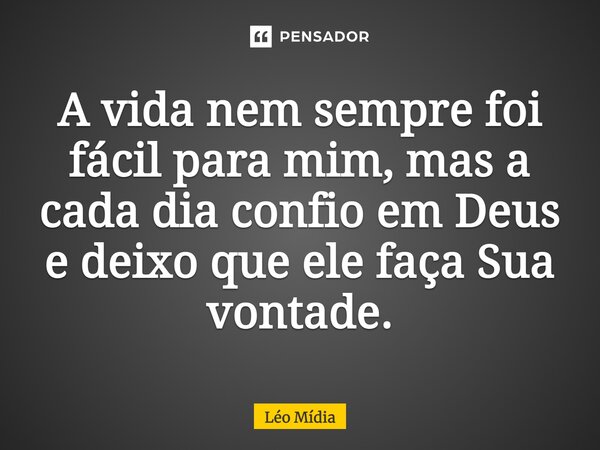 A vida nem sempre foi fácil para mim, mas a cada dia confio em Deus e deixo que ele faça Sua vontade.... Frase de Léo Mídia.