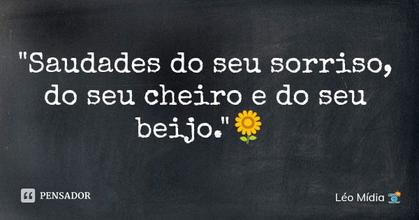 "Saudades do seu sorriso, do seu cheiro e do seu beijo."🌻... Frase de Léo Mídia.