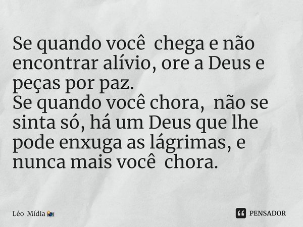 ⁠Se quando você chega e não encontrar alívio, ore a Deus e peças por paz.
Se quando você chora, não se sinta só, há um Deus que lhe pode enxuga as lágrimas, e n... Frase de Léo Mídia.