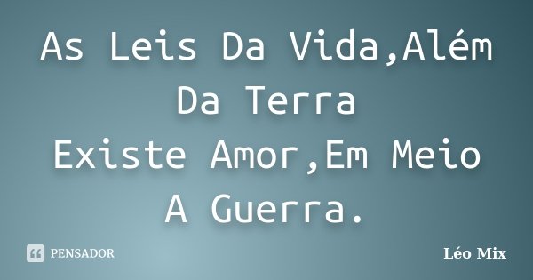As Leis Da Vida,Além Da Terra Existe Amor,Em Meio A Guerra.... Frase de Léo Mix.