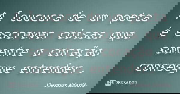 A loucura de um poeta é escrever coisas que somente o coração consegue entender.... Frase de Leomar Abadia.