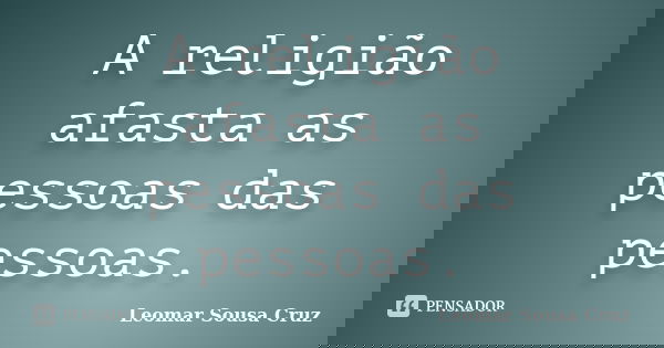 A religião afasta as pessoas das pessoas.... Frase de Leomar Sousa Cruz.