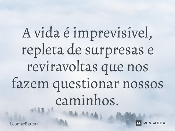 ⁠A vida é imprevisível, repleta de surpresas e reviravoltas que nos fazem questionar nossos caminhos.... Frase de LeomarBatista.