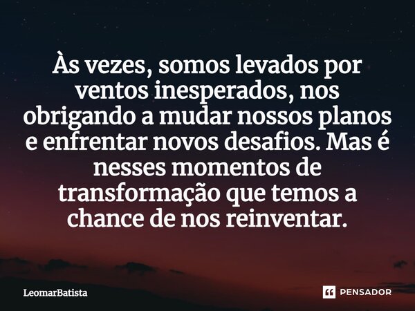 ⁠Às vezes, somos levados por ventos inesperados, nos obrigando a mudar nossos planos e enfrentar novos desafios. Mas é nesses momentos de transformação que temo... Frase de LeomarBatista.