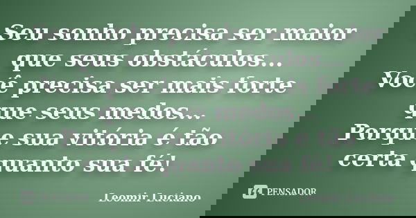 Seu sonho precisa ser maior que seus obstáculos... Você precisa ser mais forte que seus medos... Porque sua vitória é tão certa quanto sua fé!... Frase de Leomir Luciano.