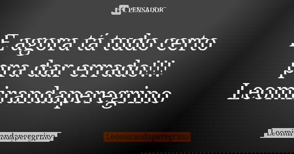 E agora tá tudo certo pra dar errado!!! Leomirandaperegrino... Frase de Leomirandaperegrino.