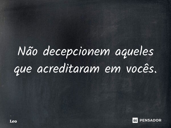 ⁠Não decepcionem aqueles que acreditaram em vocês.... Frase de leo.