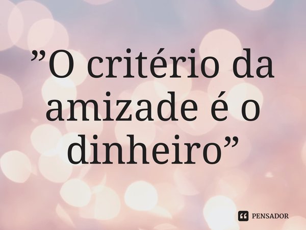 ⁠”O critério da amizade é o dinheiro”... Frase de Léon Bloy.