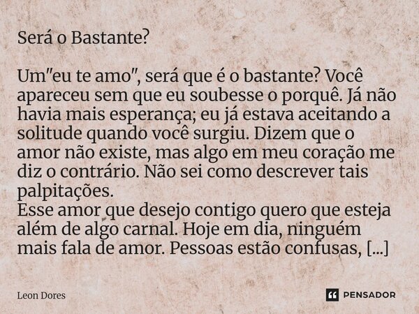Será o Bastante? ⁠Um "eu te amo", será que é o bastante? Você apareceu sem que eu soubesse o porquê. Já não havia mais esperança; eu já estava aceitan... Frase de Leon Dores.