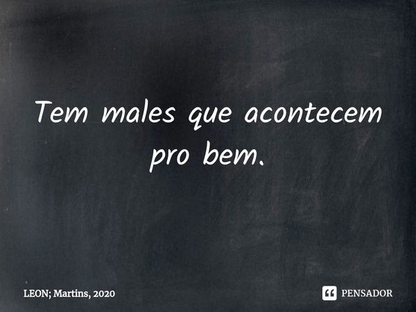 ⁠Tem males que acontecem pro bem.... Frase de LEON; Martins, 2020.